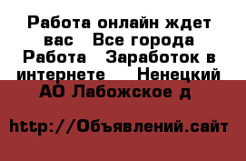 Работа онлайн ждет вас - Все города Работа » Заработок в интернете   . Ненецкий АО,Лабожское д.